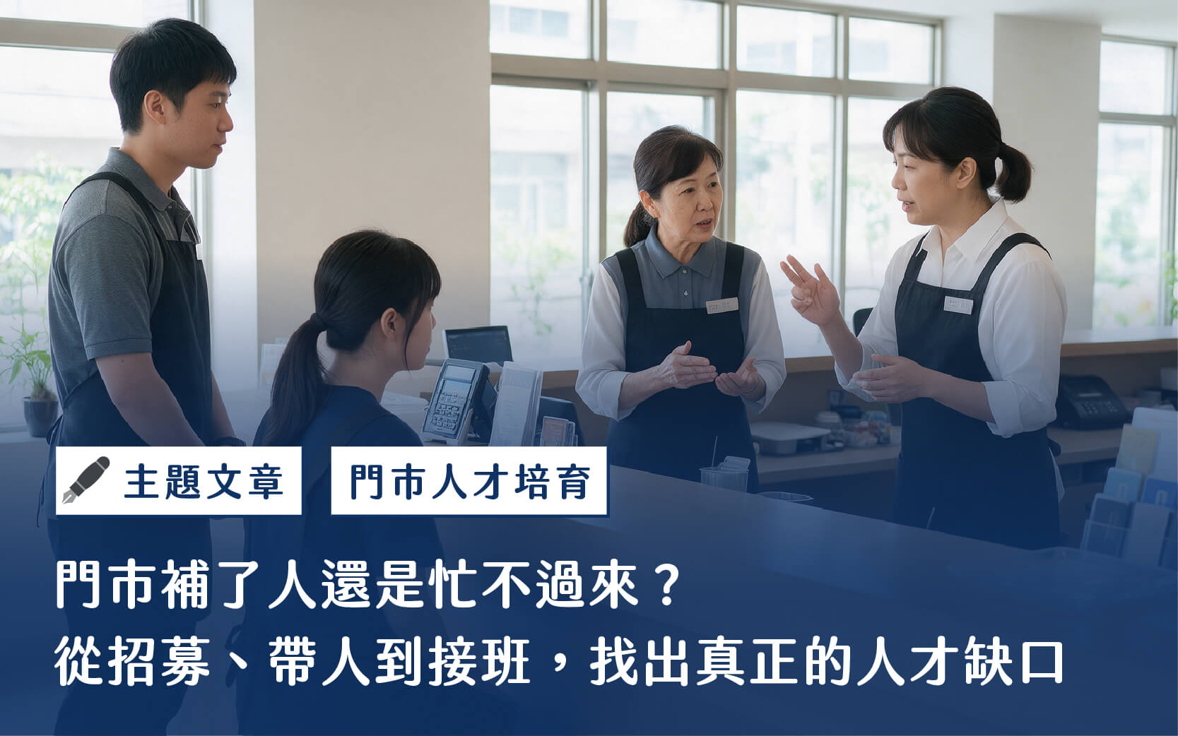 主題文章-門市補了人還是忙不過來？從招募、帶人到接班，找出真正的人才缺口